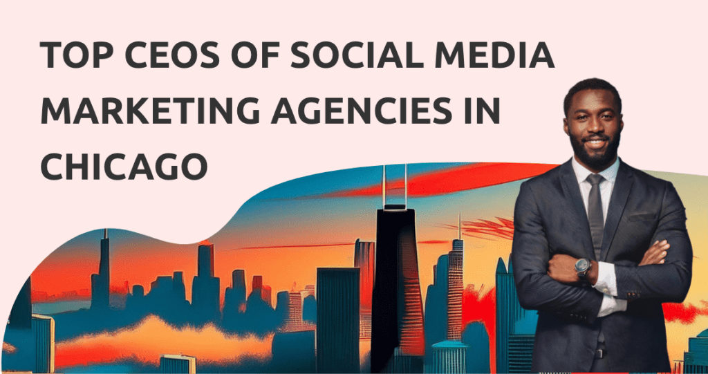 Discover the Leading 9 CEOs Behind Chicago’s Top Social Media Agencies