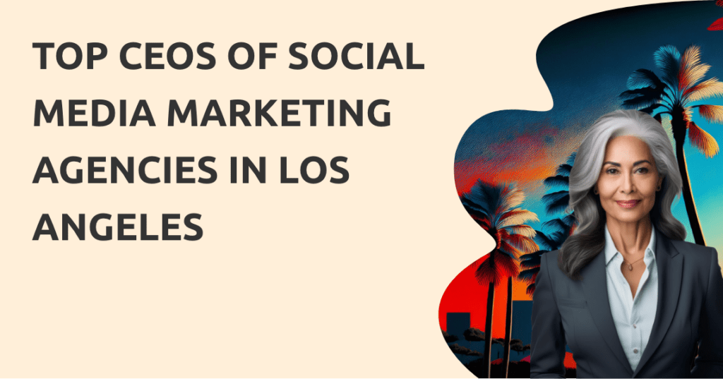 Meet the 10 Leading CEOs of Social Media Marketing Firms in Los Angeles